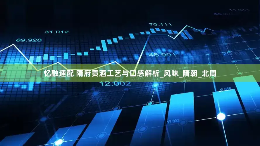 忆融速配 隋府贡酒工艺与口感解析_风味_隋朝_北周