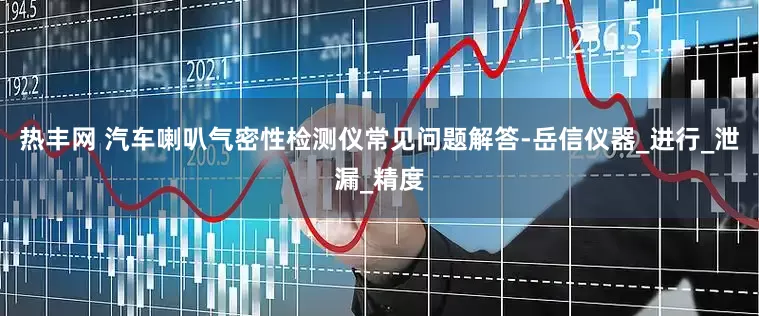 热丰网 汽车喇叭气密性检测仪常见问题解答-岳信仪器_进行_泄漏_精度