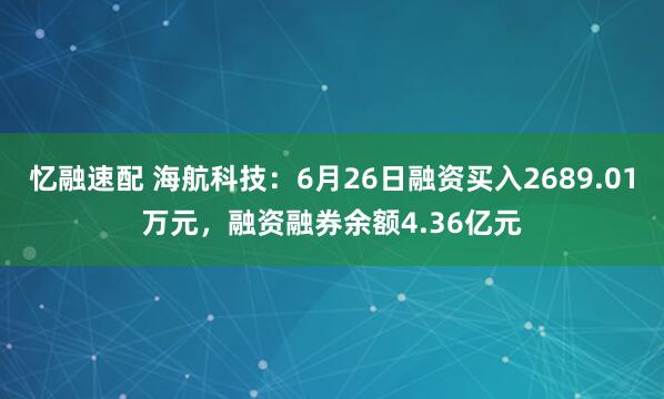 忆融速配 海航科技：6月26日融资买入2689.01万元，融资融券余额4.36亿元