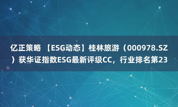 亿正策略 【ESG动态】桂林旅游（000978.SZ）获华证指数ESG最新评级CC，行业排名第23