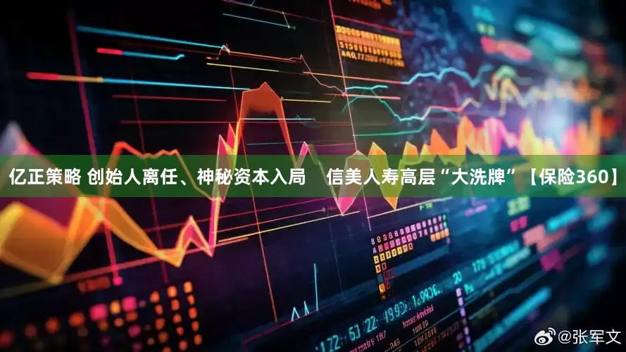 亿正策略 创始人离任、神秘资本入局    信美人寿高层“大洗牌”【保险360】