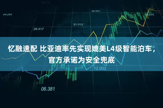 忆融速配 比亚迪率先实现媲美L4级智能泊车，官方承诺为安全兜底