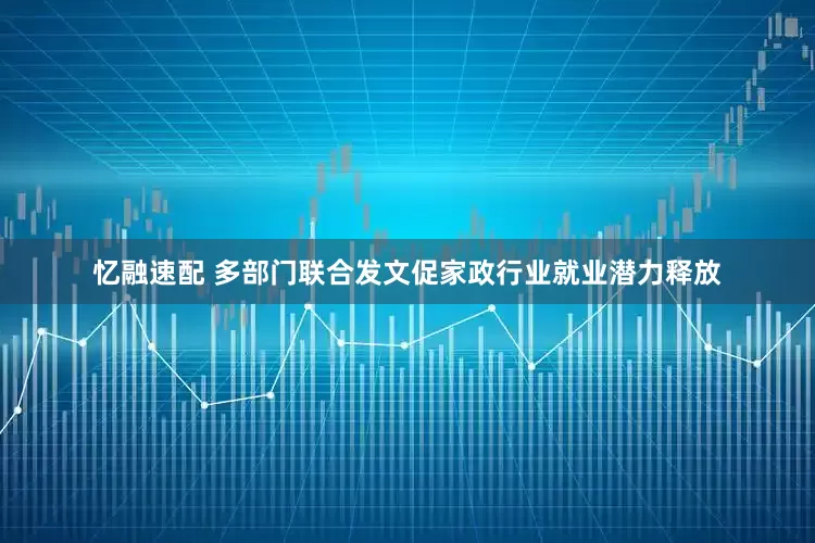 忆融速配 多部门联合发文促家政行业就业潜力释放