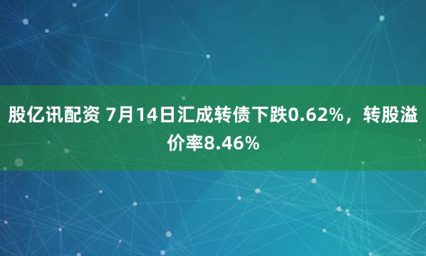 股亿讯配资 7月14日汇成转债下跌0.62%，转股溢价率8.46%
