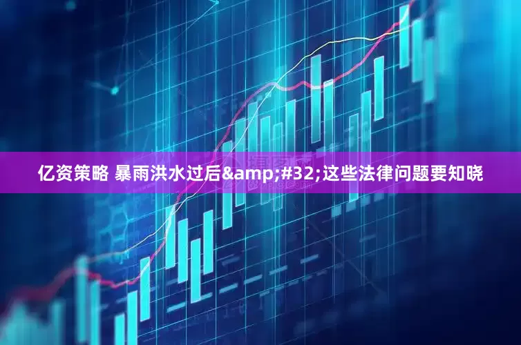 亿资策略 暴雨洪水过后&#32;这些法律问题要知晓