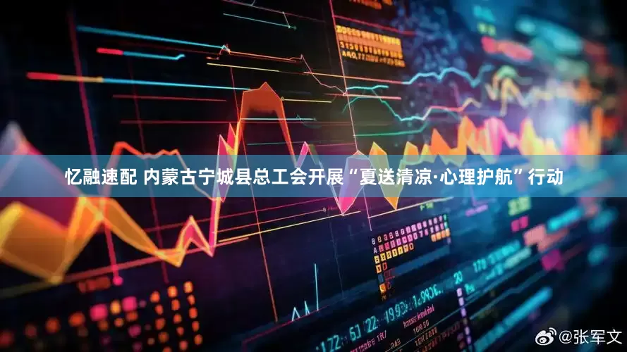忆融速配 内蒙古宁城县总工会开展“夏送清凉·心理护航”行动