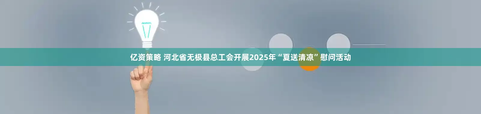 亿资策略 河北省无极县总工会开展2025年“夏送清凉”慰问活动
