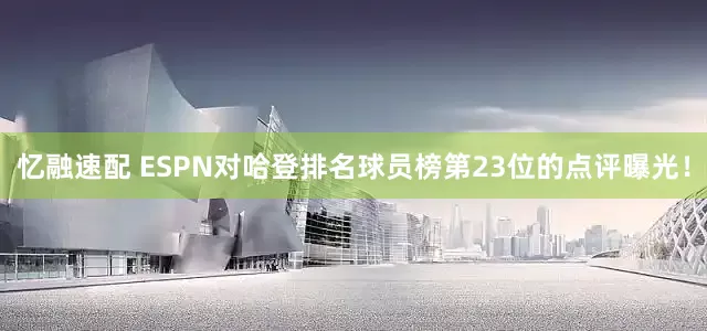忆融速配 ESPN对哈登排名球员榜第23位的点评曝光！