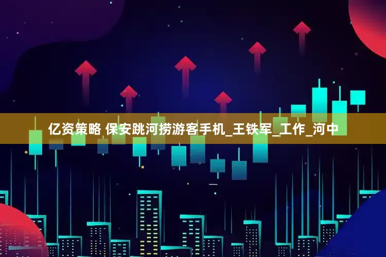 亿资策略 保安跳河捞游客手机_王铁军_工作_河中