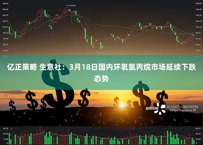 亿正策略 生意社：3月18日国内环氧氯丙烷市场延续下跌态势